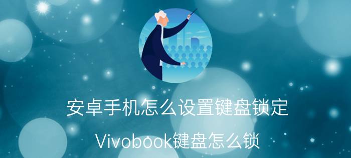 安卓手机怎么设置键盘锁定 Vivobook键盘怎么锁？